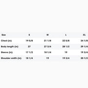Our t-shirt sizing chart. 

Chest (in): S 19 5/8 , M 21 1/8 , L 22 5/8, XL 24 1/8

Body length (in): S 27, M 27 3/4 , L 28 1/2 , XL 29 1/4

Sleeve (in): S 17 1/2 , M 18 1/4 , L, XL 19 3/4

Shoulder width (in): S 18 1/4 , M 19 , L 19 3/4 , XL 20 1/2